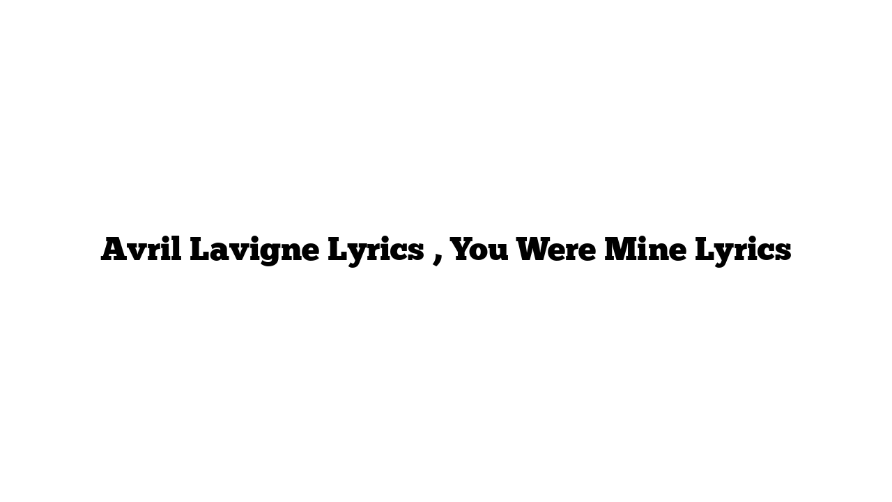 Avril Lavigne Lyrics , You Were Mine Lyrics