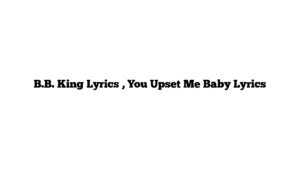 B.B. King Lyrics , You Upset Me Baby Lyrics