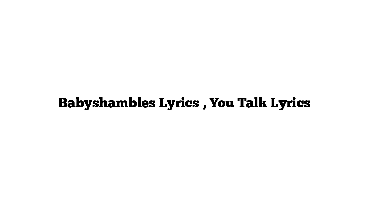 Babyshambles Lyrics , You Talk Lyrics