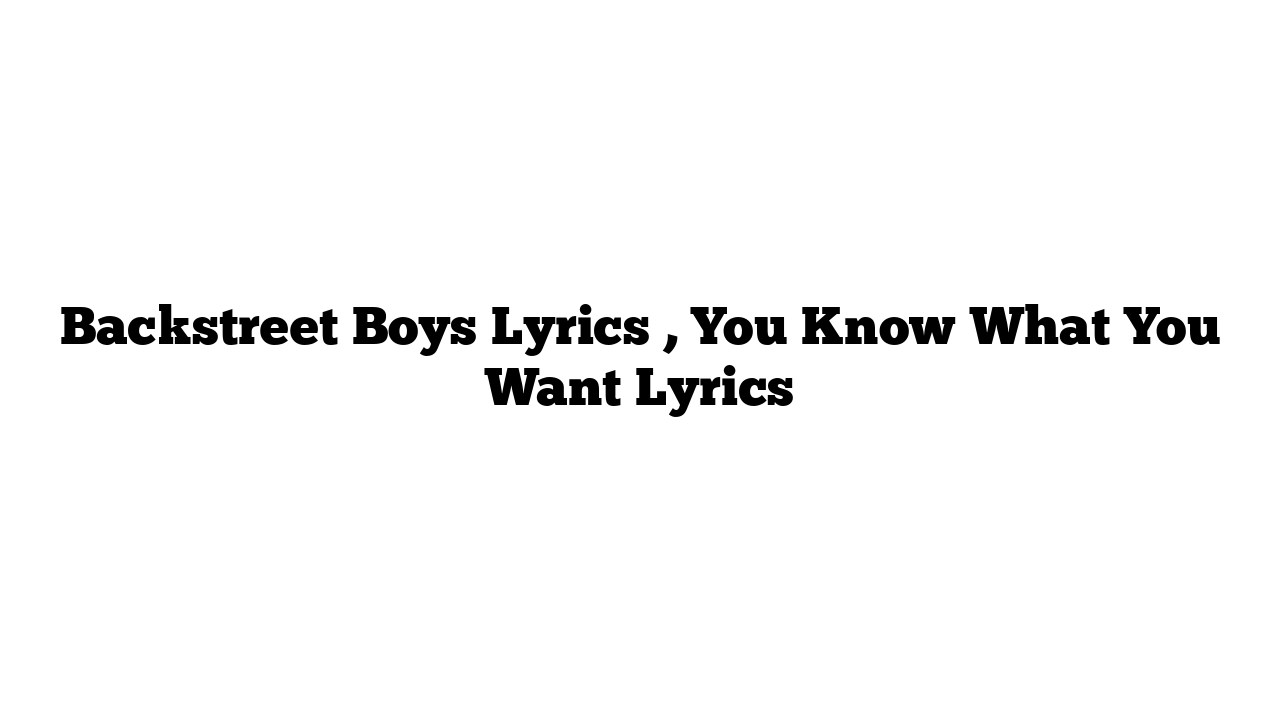 Backstreet Boys Lyrics , You Know What You Want Lyrics