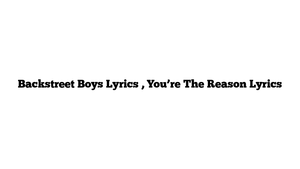 Backstreet Boys Lyrics , You’re The Reason Lyrics