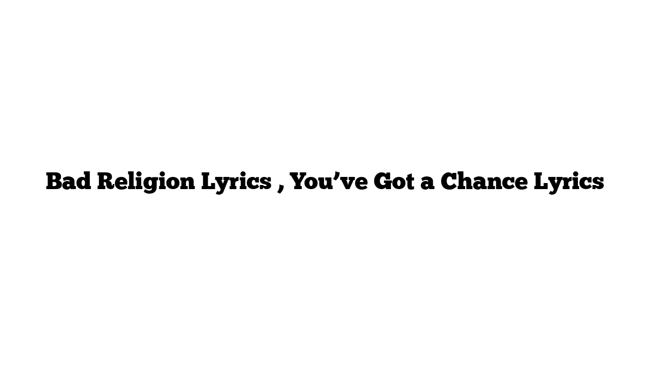 Bad Religion Lyrics , You’ve Got a Chance Lyrics