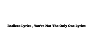 Badlees Lyrics , You’re Not The Only One Lyrics