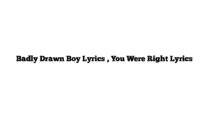 Badly Drawn Boy Lyrics , You Were Right Lyrics