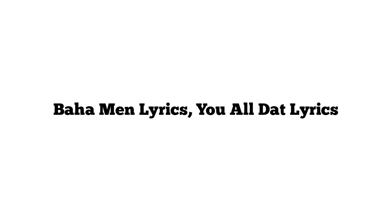 Baha Men Lyrics, You All Dat Lyrics