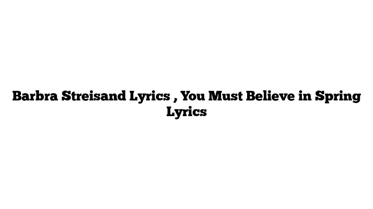 Barbra Streisand Lyrics , You Must Believe in Spring Lyrics