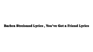 Barbra Streisand Lyrics , You’ve Got a Friend Lyrics