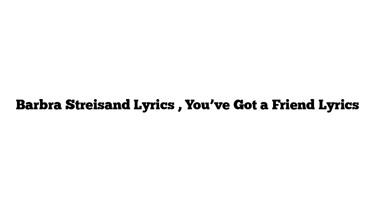 Barbra Streisand Lyrics , You’ve Got a Friend Lyrics