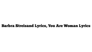 Barbra Streisand Lyrics, You Are Woman Lyrics