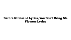 Barbra Streisand Lyrics, You Don’t Bring Me Flowers Lyrics