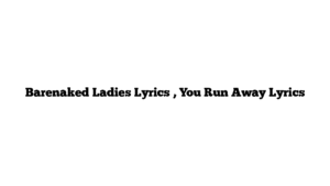 Barenaked Ladies Lyrics , You Run Away Lyrics