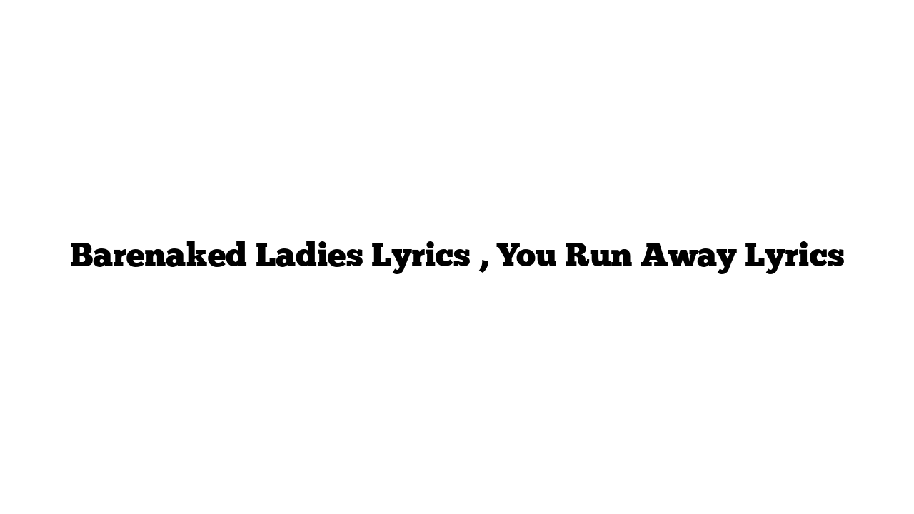 Barenaked Ladies Lyrics , You Run Away Lyrics