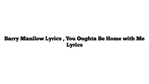 Barry Manilow Lyrics , You Oughta Be Home with Me Lyrics