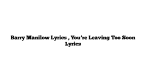 Barry Manilow Lyrics , You’re Leaving Too Soon Lyrics