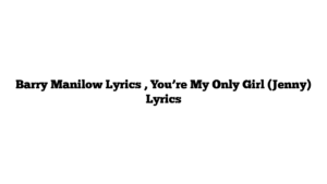 Barry Manilow Lyrics , You’re My Only Girl (Jenny) Lyrics