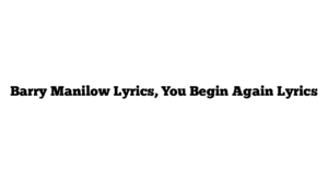 Barry Manilow Lyrics, You Begin Again Lyrics