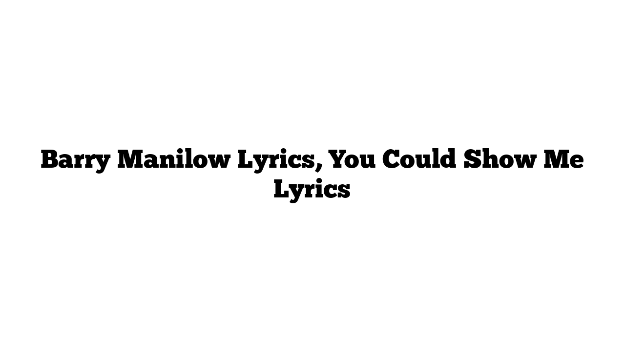 Barry Manilow Lyrics, You Could Show Me Lyrics