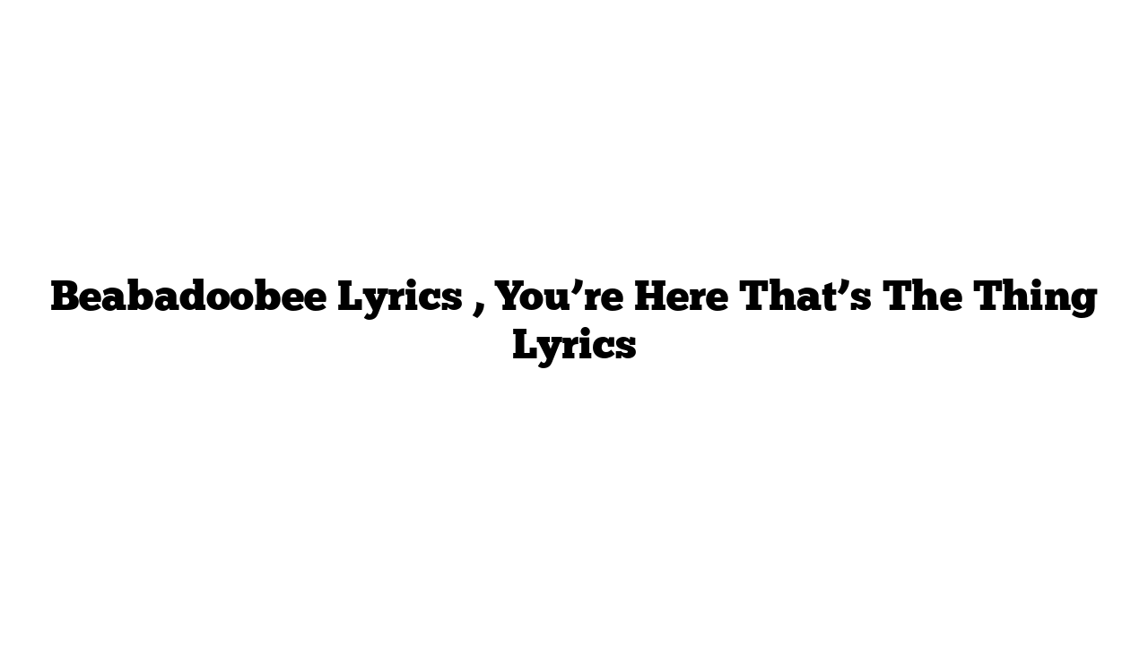 Beabadoobee Lyrics , You’re Here That’s The Thing Lyrics