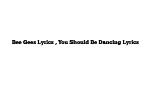 Bee Gees Lyrics , You Should Be Dancing Lyrics