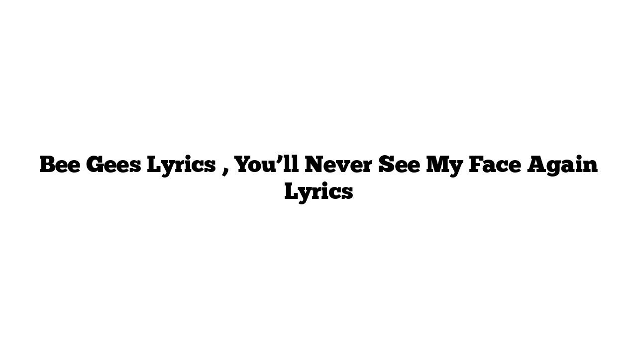 Bee Gees Lyrics , You’ll Never See My Face Again Lyrics