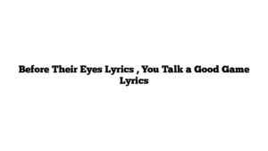 Before Their Eyes Lyrics , You Talk a Good Game Lyrics