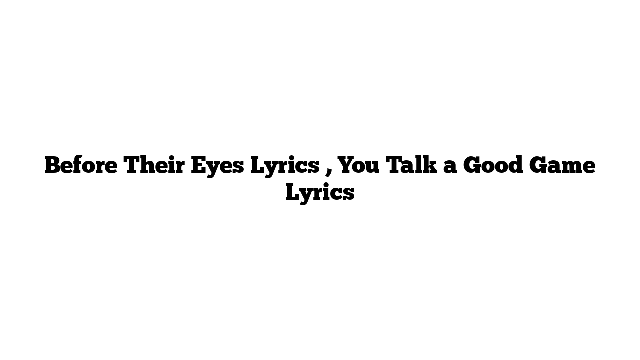 Before Their Eyes Lyrics , You Talk a Good Game Lyrics