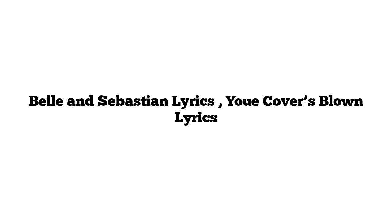 Belle and Sebastian Lyrics , Youe Cover’s Blown Lyrics