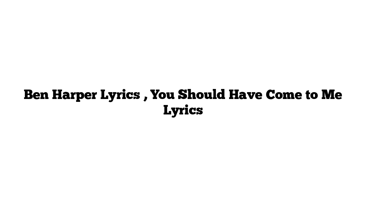 Ben Harper Lyrics , You Should Have Come to Me Lyrics