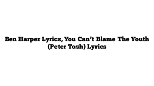 Ben Harper Lyrics, You Can’t Blame The Youth (Peter Tosh) Lyrics