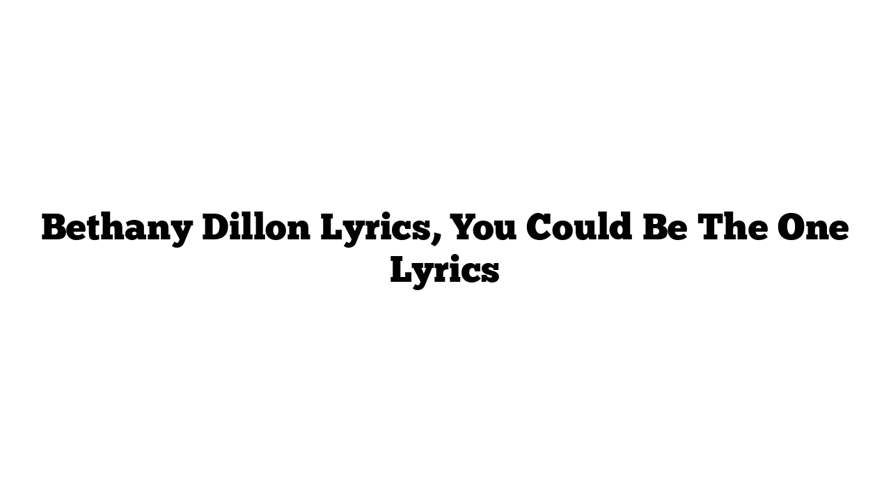 Bethany Dillon Lyrics, You Could Be The One Lyrics