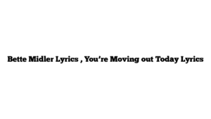 Bette Midler Lyrics , You’re Moving out Today Lyrics