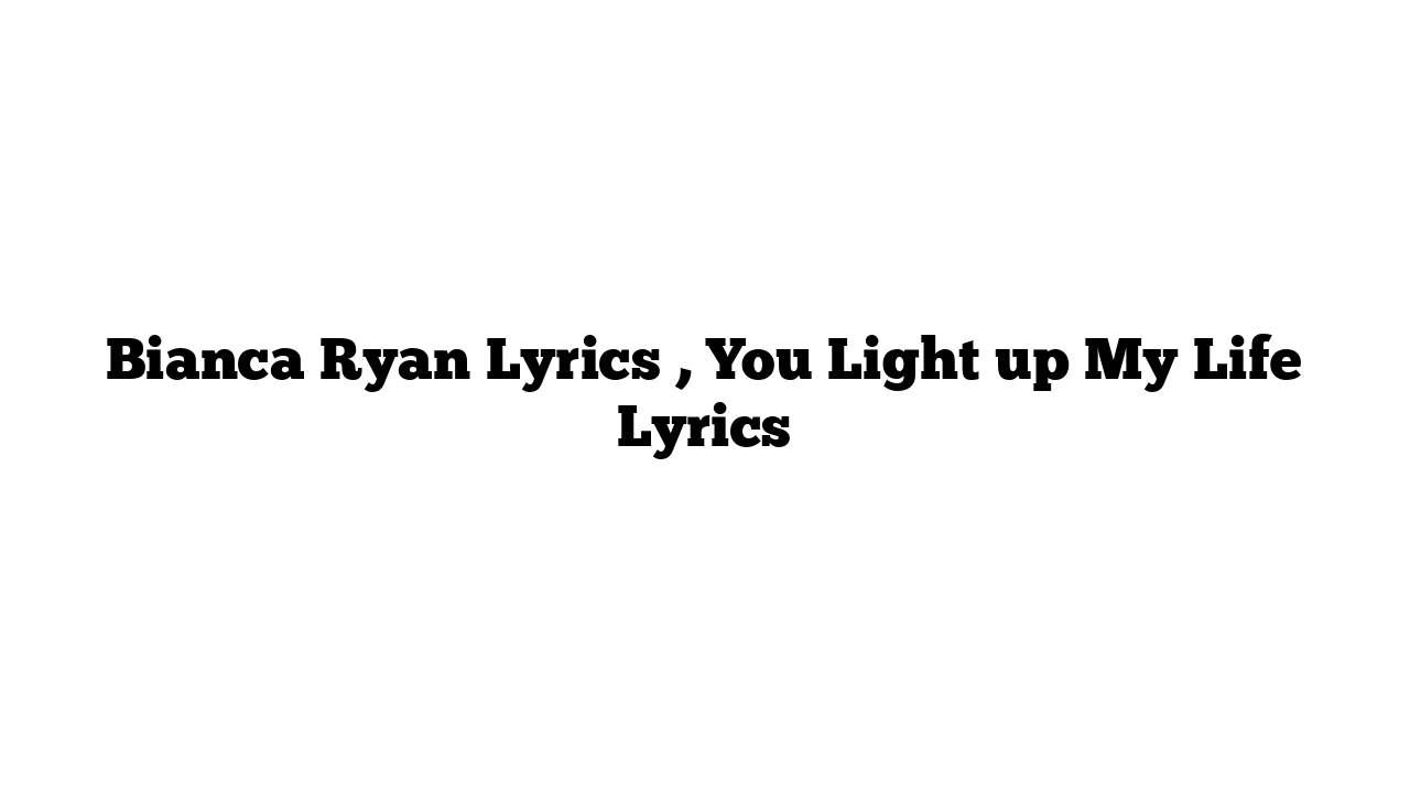 Bianca Ryan Lyrics , You Light up My Life Lyrics