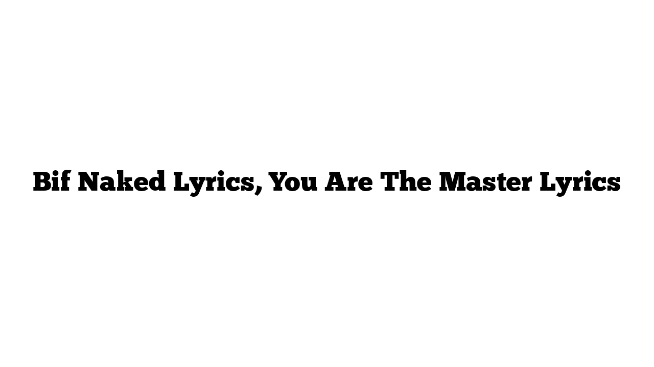 Bif Naked Lyrics, You Are The Master Lyrics