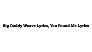 Big Daddy Weave Lyrics, You Found Me Lyrics