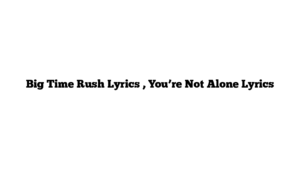 Big Time Rush Lyrics , You’re Not Alone Lyrics