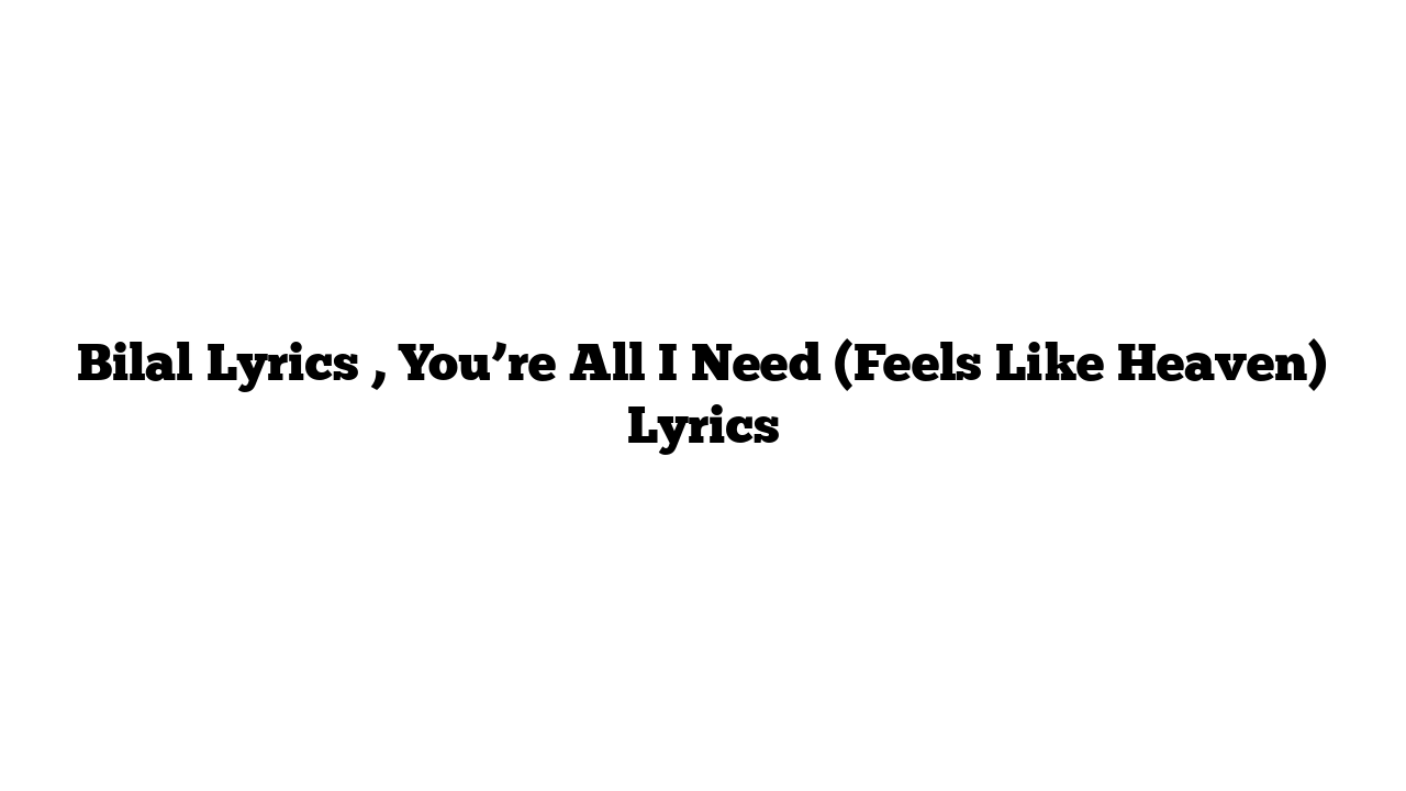 Bilal Lyrics , You’re All I Need (Feels Like Heaven) Lyrics