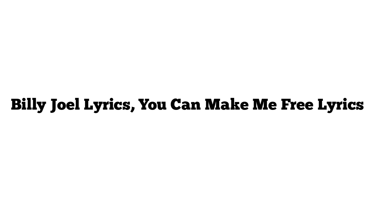 Billy Joel Lyrics, You Can Make Me Free Lyrics