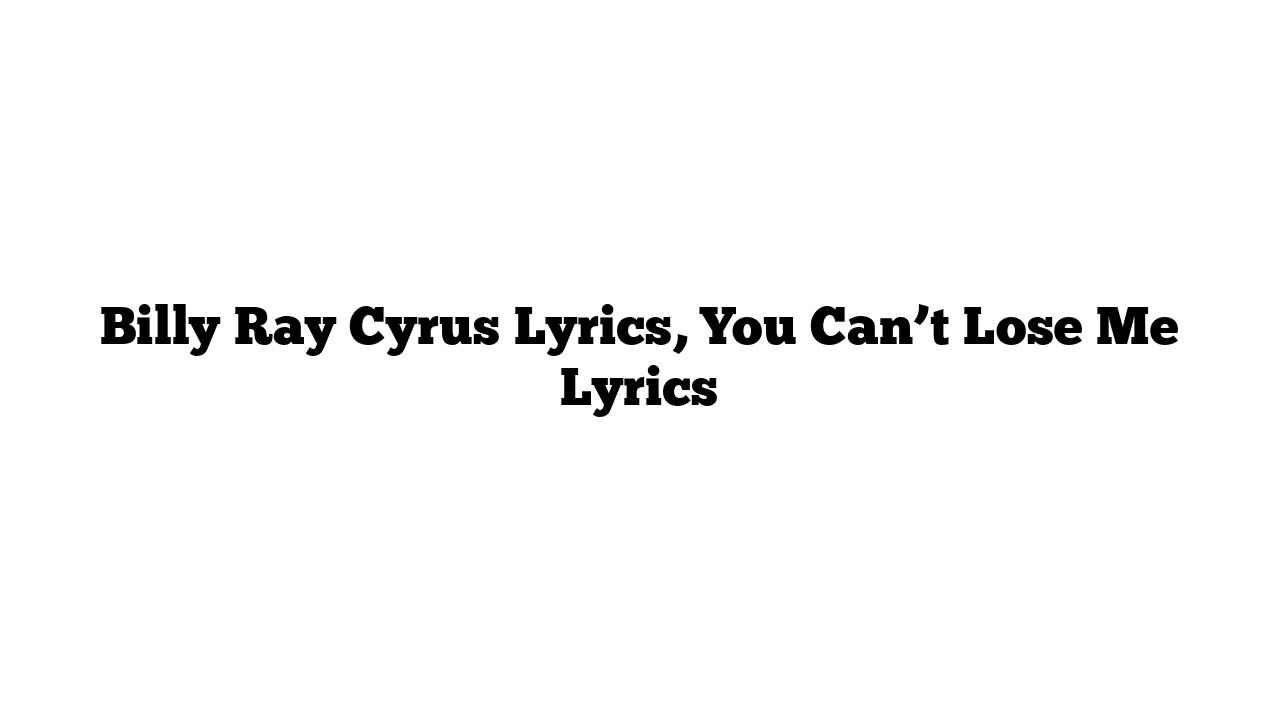 Billy Ray Cyrus Lyrics, You Can’t Lose Me Lyrics