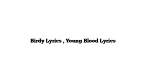 Birdy Lyrics , Young Blood Lyrics