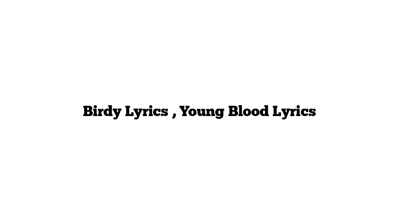 Birdy Lyrics , Young Blood Lyrics