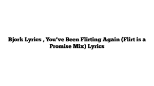 Bjork Lyrics , You’ve Been Flirting Again (Flirt is a Promise Mix) Lyrics