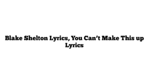 Blake Shelton Lyrics, You Can’t Make This up Lyrics