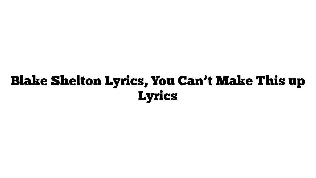 Blake Shelton Lyrics, You Can’t Make This up Lyrics