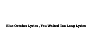 Blue October Lyrics , You Waited Too Long Lyrics