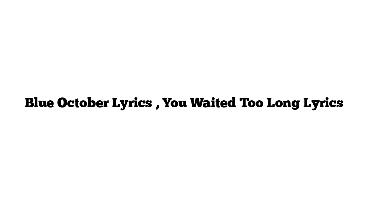 Blue October Lyrics , You Waited Too Long Lyrics