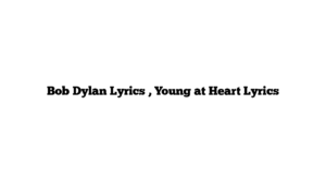 Bob Dylan Lyrics , Young at Heart Lyrics