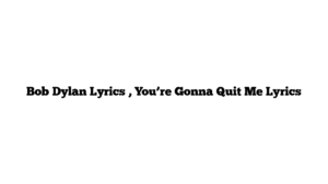 Bob Dylan Lyrics , You’re Gonna Quit Me Lyrics