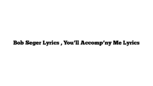 Bob Seger Lyrics , You’ll Accomp’ny Me Lyrics