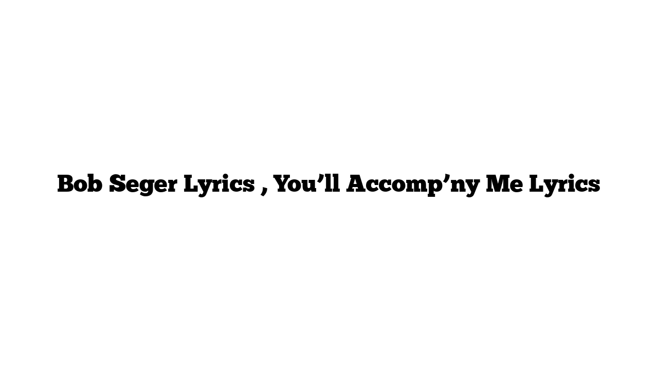 Bob Seger Lyrics , You’ll Accomp’ny Me Lyrics