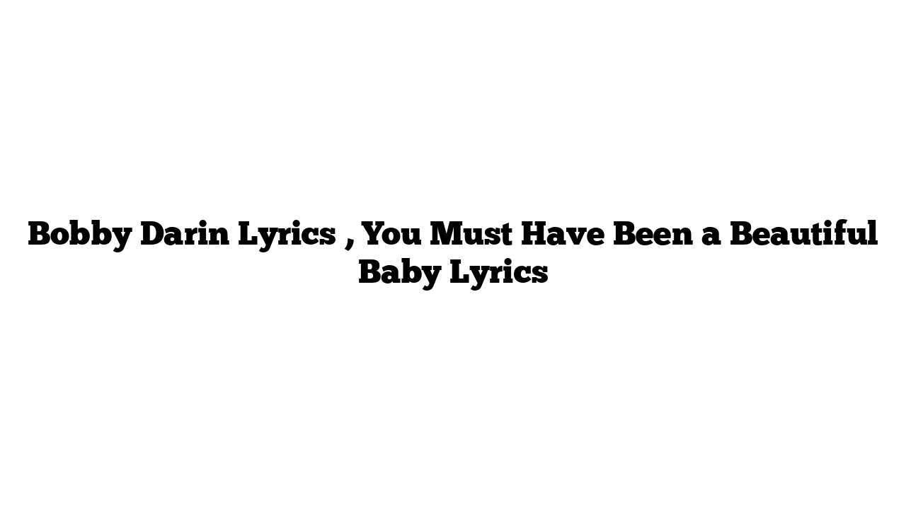 Bobby Darin Lyrics , You Must Have Been a Beautiful Baby Lyrics